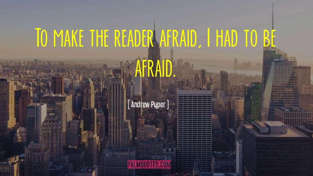 Andrew Pyper Quotes: To make the reader afraid,