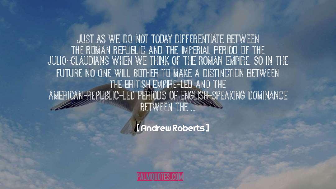 Andrew Roberts Quotes: Just as we do not