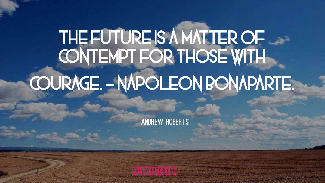Andrew Roberts Quotes: The future is a matter