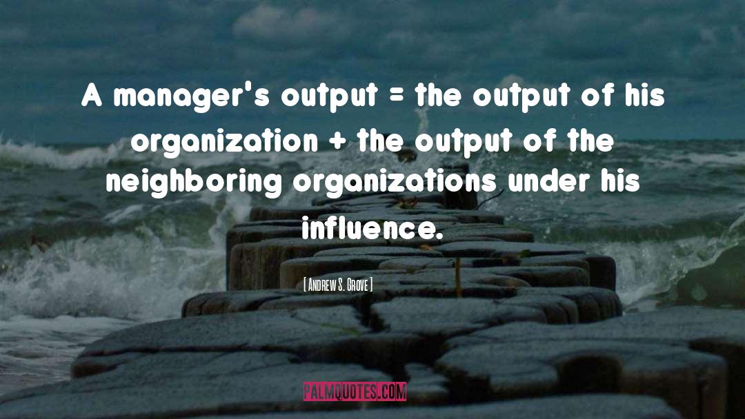 Andrew S. Grove Quotes: A manager's output = the