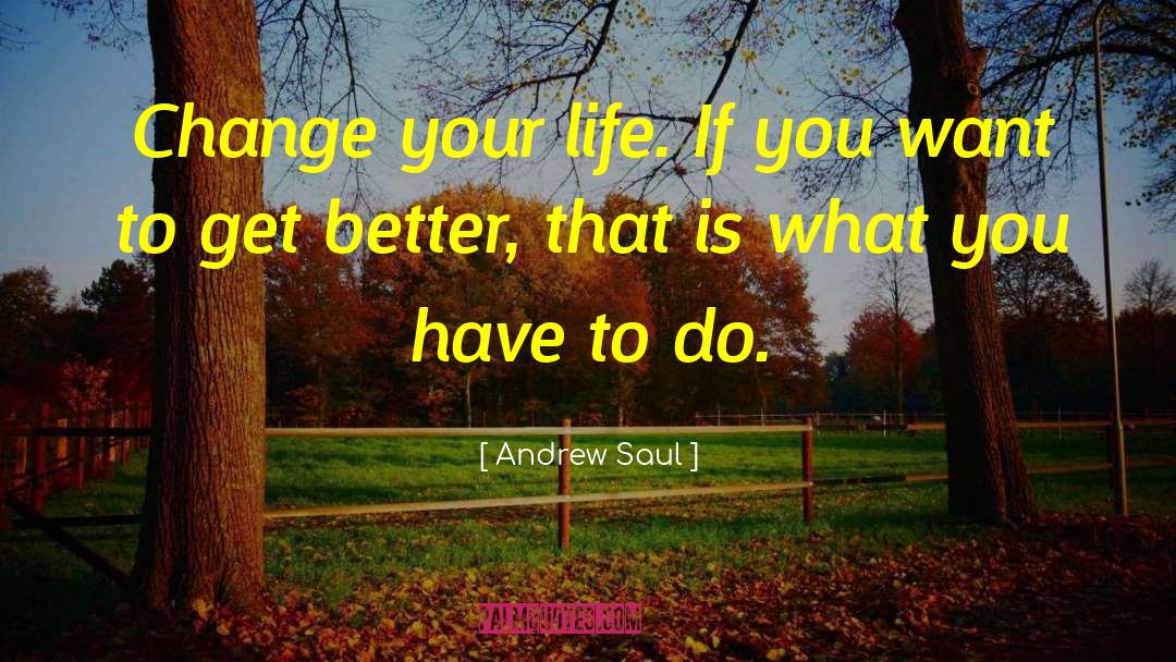 Andrew Saul Quotes: Change your life. If you