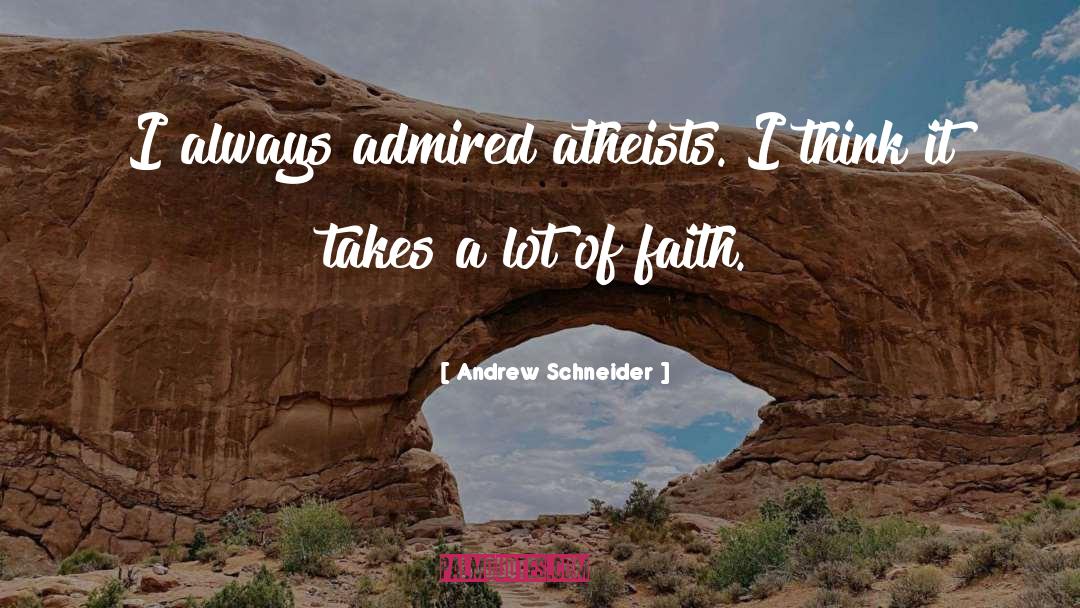 Andrew Schneider Quotes: I always admired atheists. I