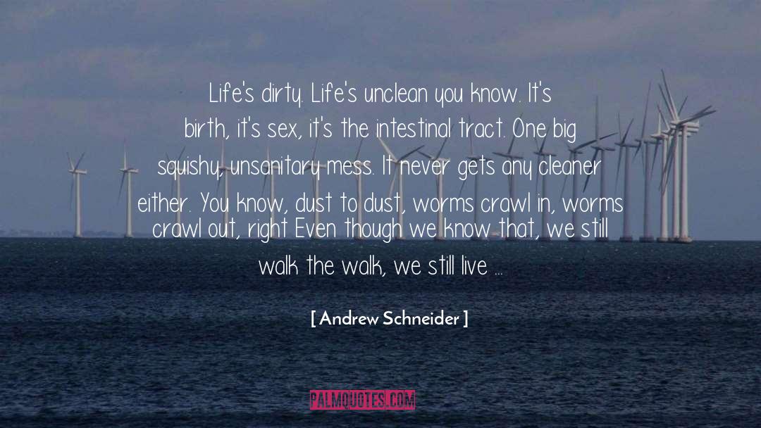 Andrew Schneider Quotes: Life's dirty. Life's unclean you