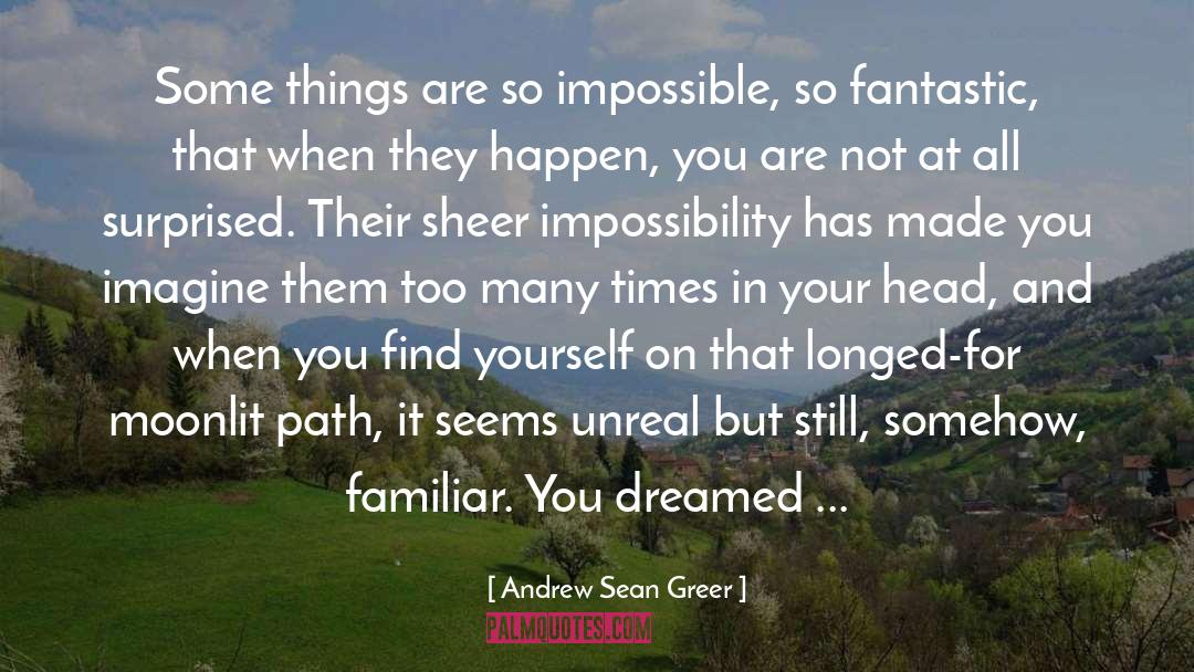 Andrew Sean Greer Quotes: Some things are so impossible,