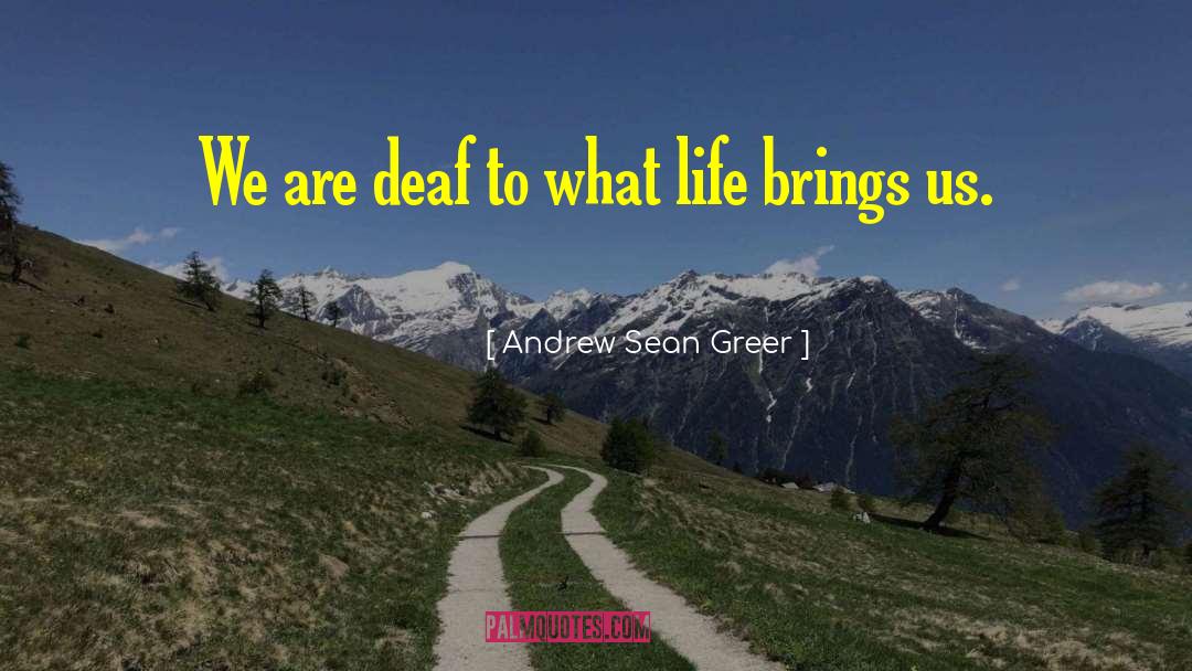 Andrew Sean Greer Quotes: We are deaf to what