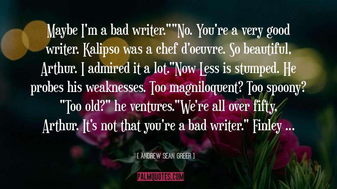 Andrew Sean Greer Quotes: Maybe I'm a bad writer.