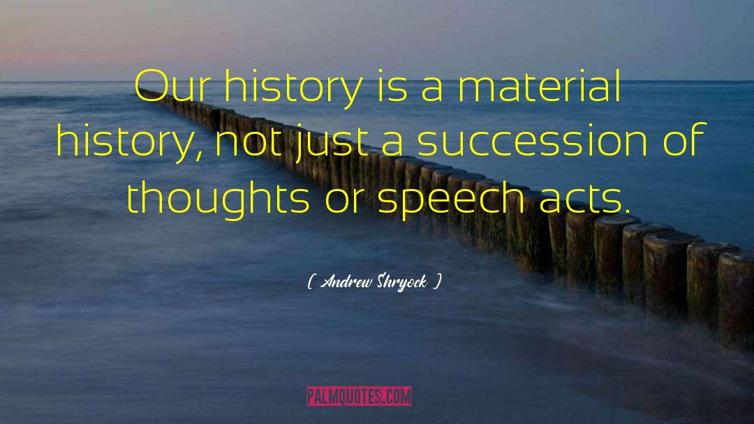 Andrew Shryock Quotes: Our history is a material