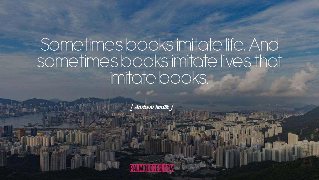 Andrew Smith Quotes: Sometimes books imitate life. And