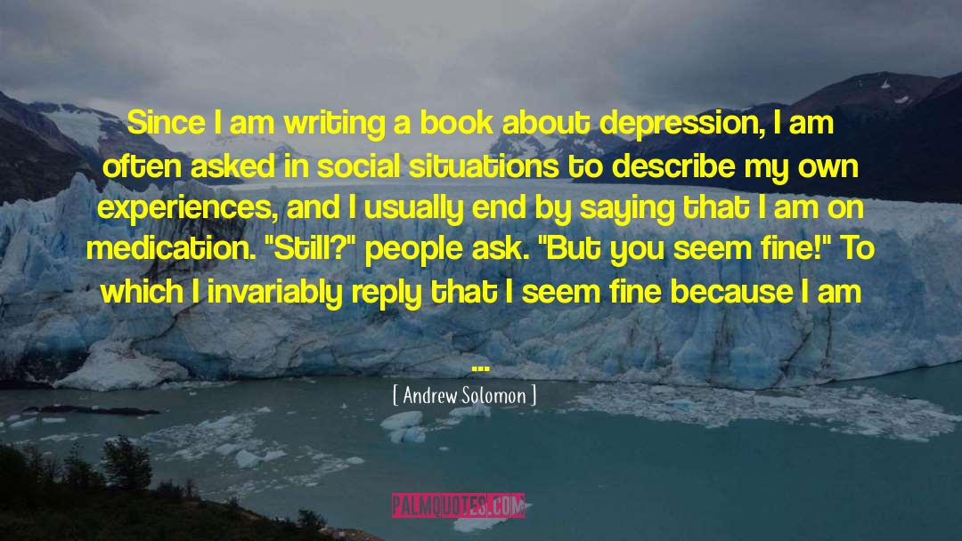 Andrew Solomon Quotes: Since I am writing a