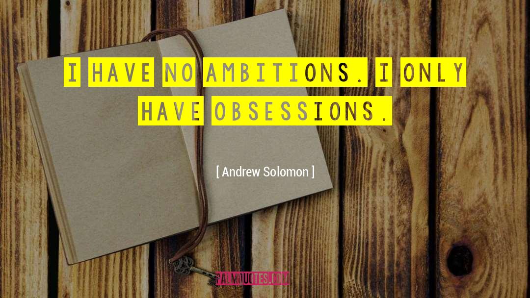 Andrew Solomon Quotes: I have no ambitions. I