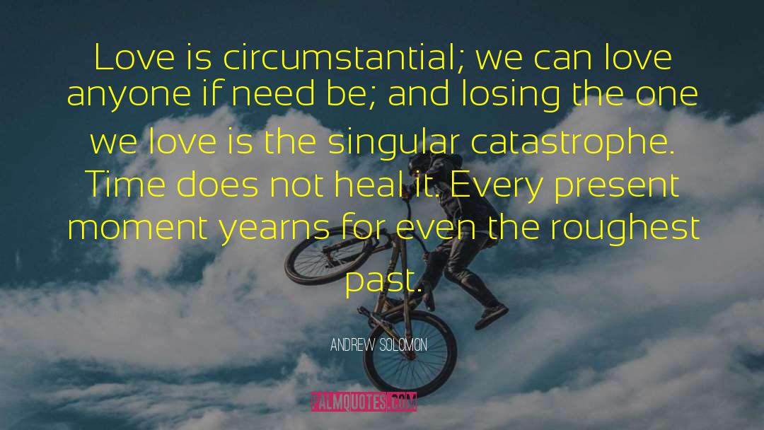 Andrew Solomon Quotes: Love is circumstantial; we can
