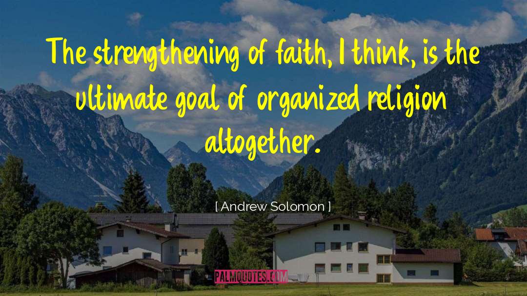 Andrew Solomon Quotes: The strengthening of faith, I