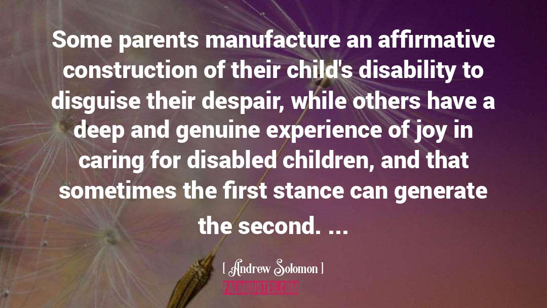 Andrew Solomon Quotes: Some parents manufacture an affirmative