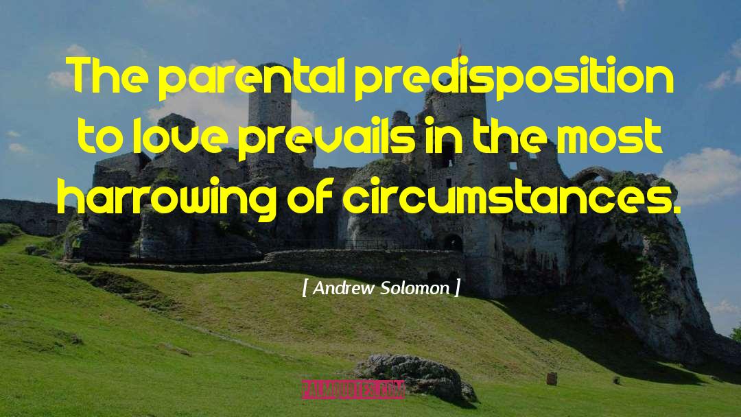 Andrew Solomon Quotes: The parental predisposition to love