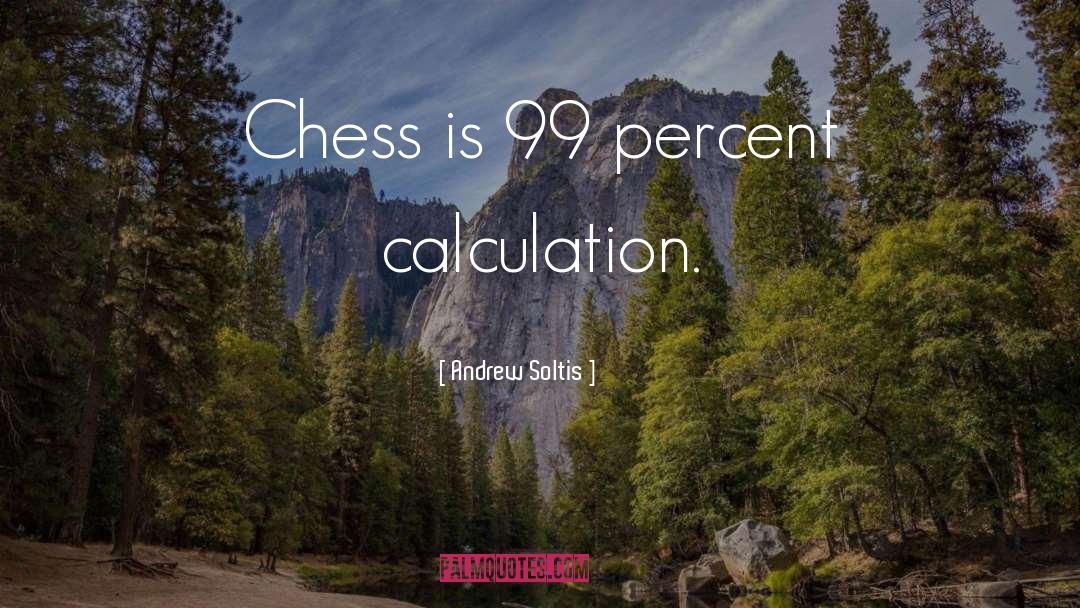 Andrew Soltis Quotes: Chess is 99 percent calculation.