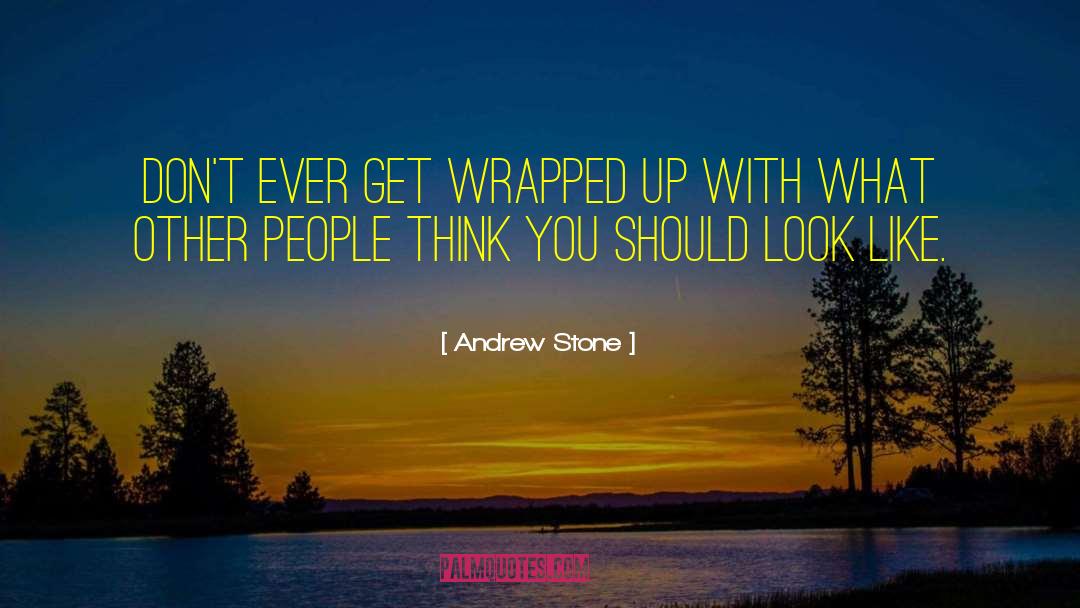 Andrew Stone Quotes: Don't ever get wrapped up