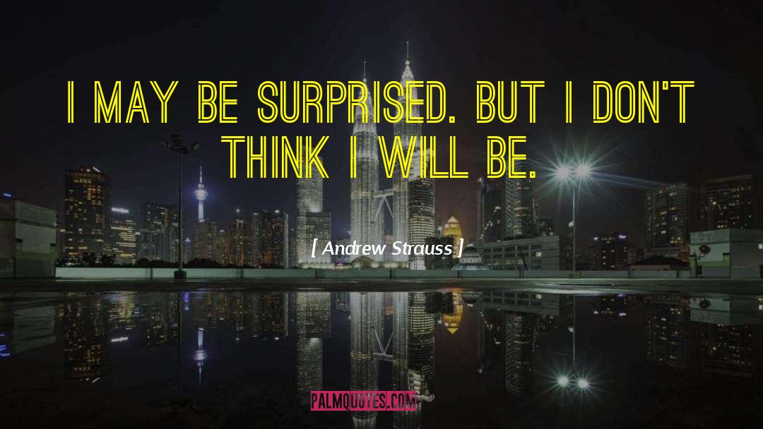 Andrew Strauss Quotes: I may be surprised. But