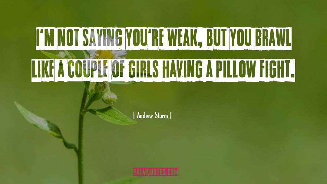 Andrew Sturm Quotes: I'm not saying you're weak,