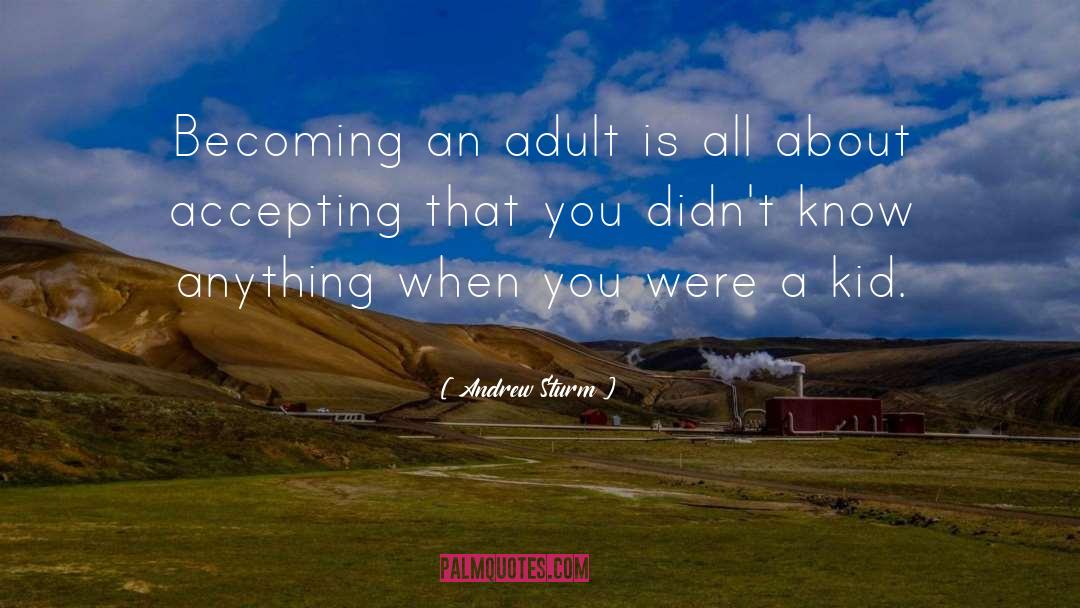 Andrew Sturm Quotes: Becoming an adult is all