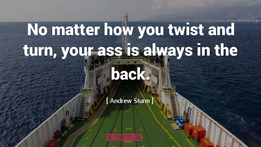 Andrew Sturm Quotes: No matter how you twist