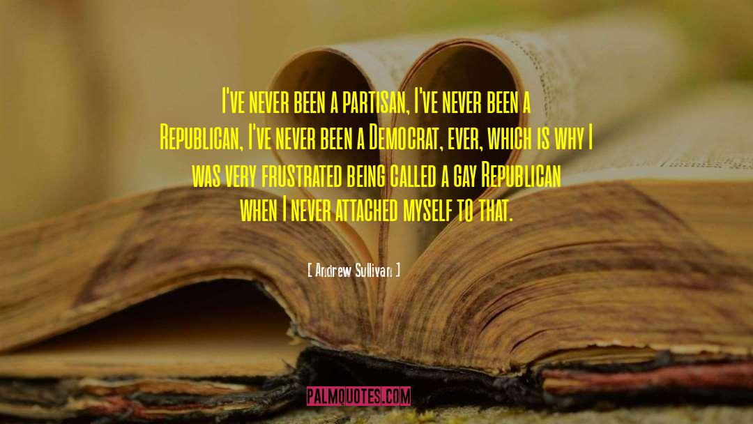 Andrew Sullivan Quotes: I've never been a partisan,