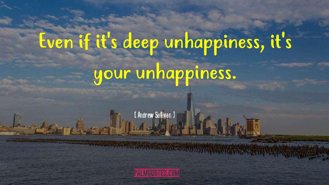 Andrew Sullivan Quotes: Even if it's deep unhappiness,