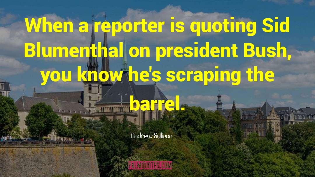 Andrew Sullivan Quotes: When a reporter is quoting