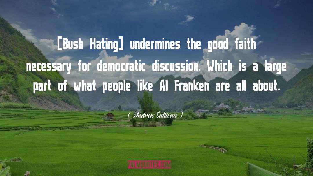 Andrew Sullivan Quotes: [Bush Hating] undermines the good