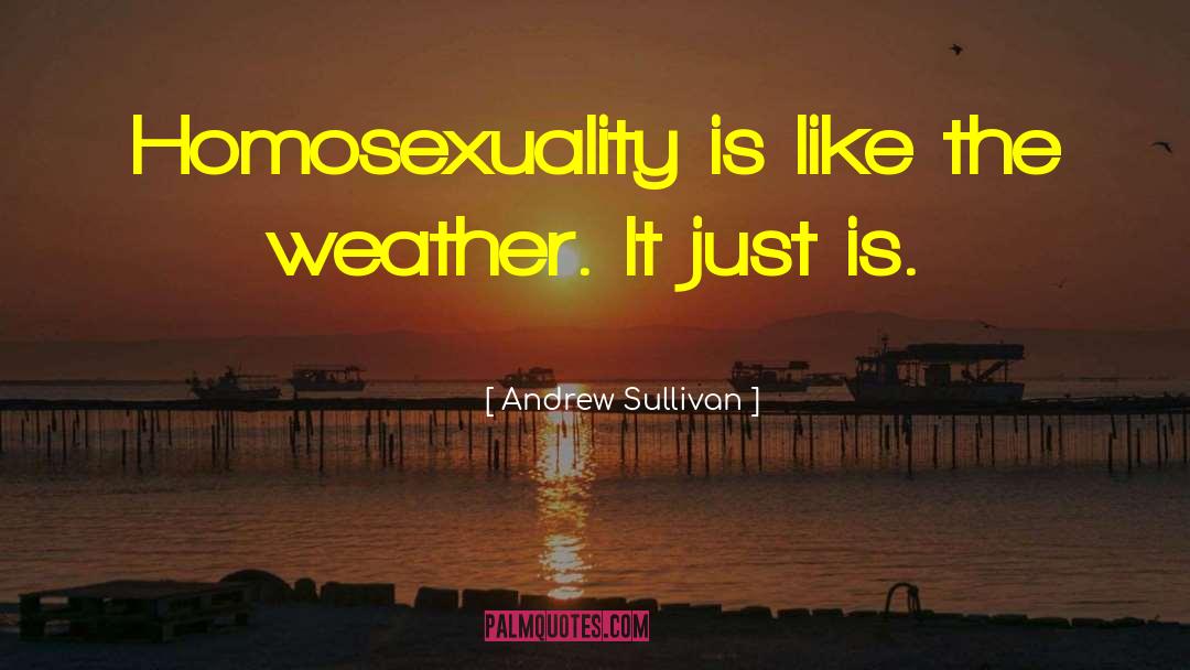 Andrew Sullivan Quotes: Homosexuality is like the weather.