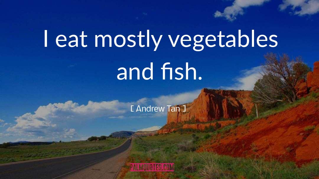 Andrew Tan Quotes: I eat mostly vegetables and