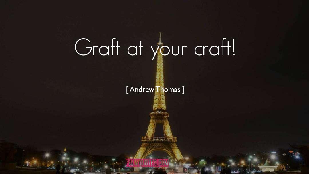 Andrew Thomas Quotes: Graft at your craft!