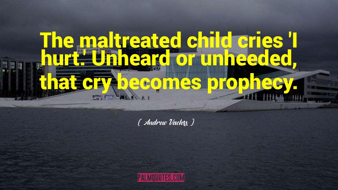 Andrew Vachss Quotes: The maltreated child cries 'I