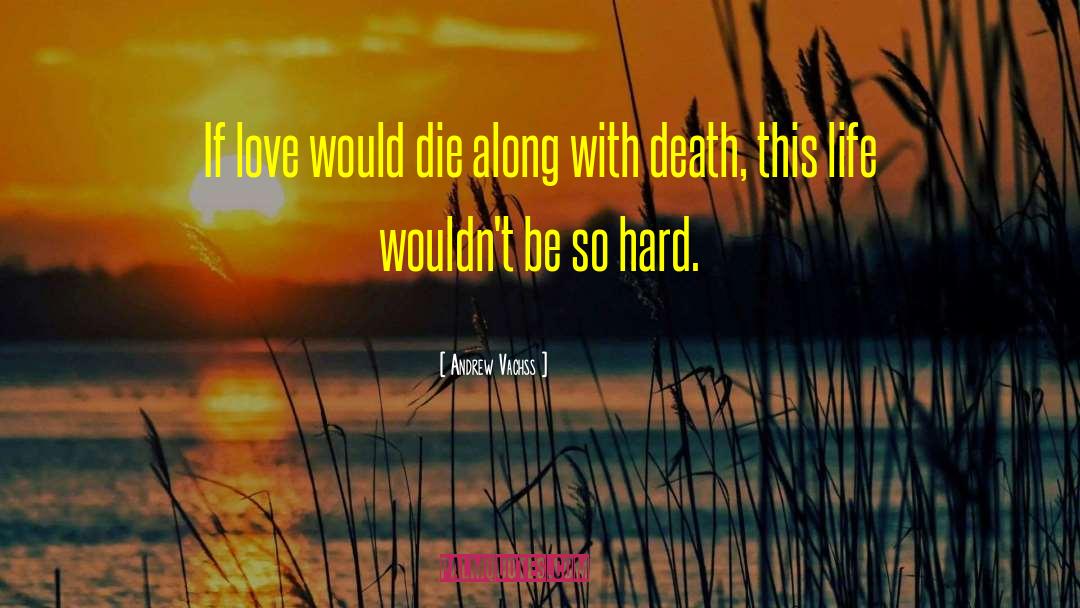 Andrew Vachss Quotes: If love would die along