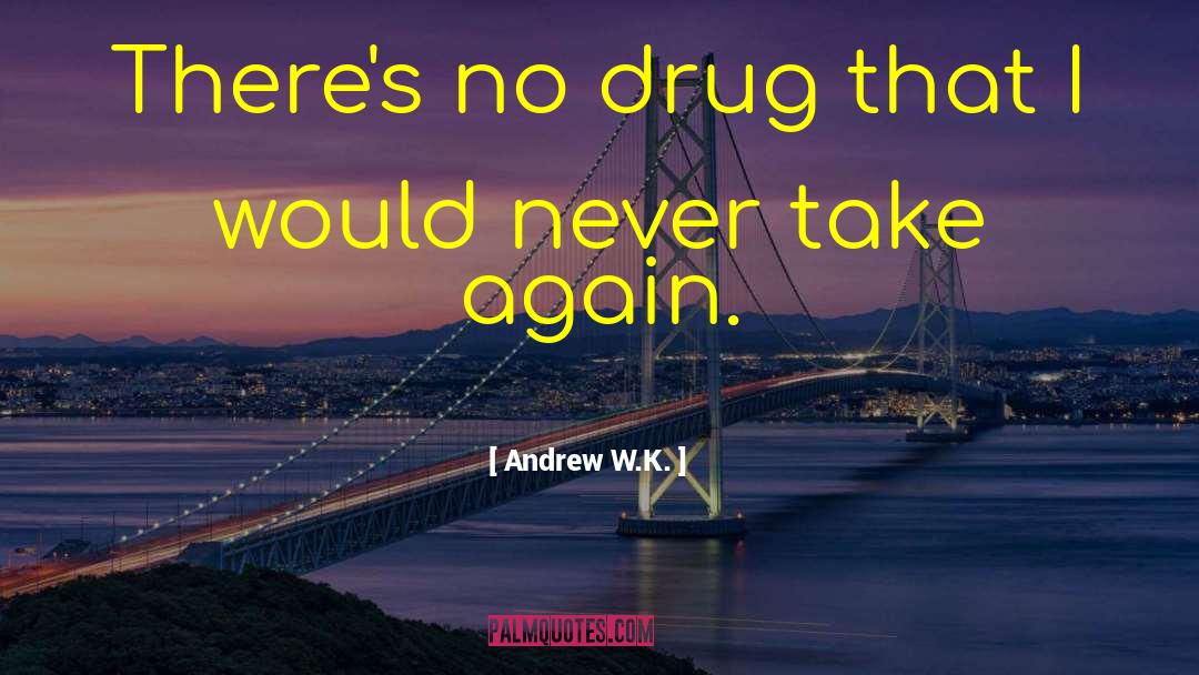 Andrew W.K. Quotes: There's no drug that I