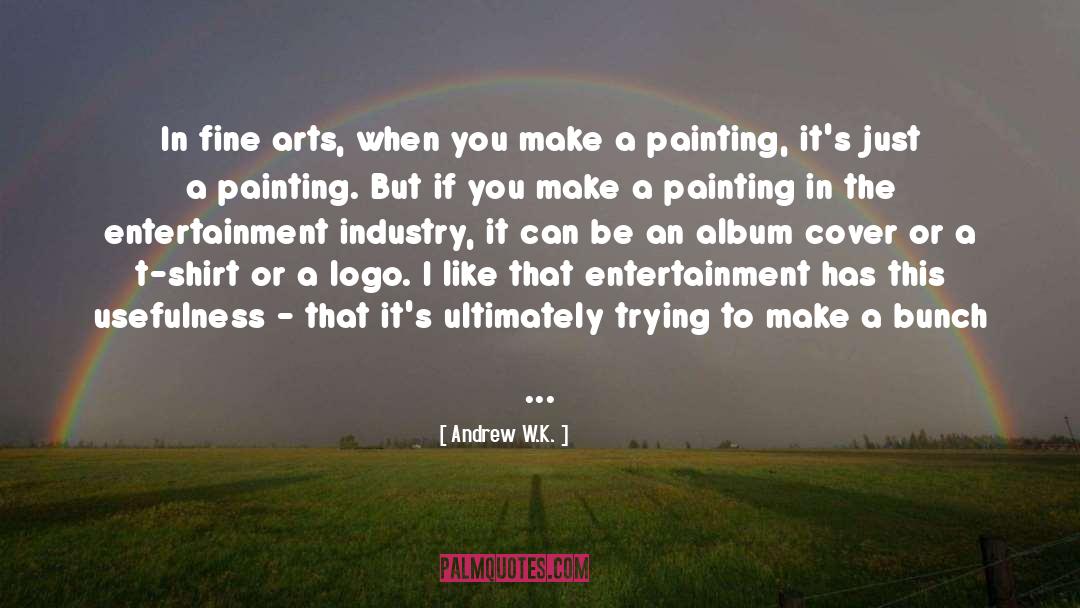 Andrew W.K. Quotes: In fine arts, when you