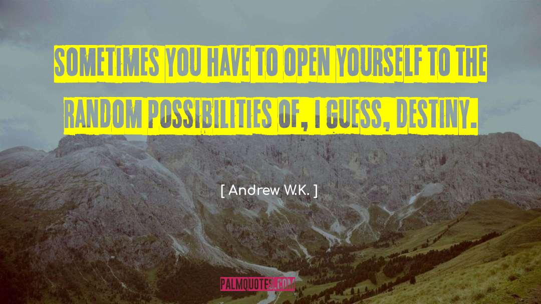 Andrew W.K. Quotes: Sometimes you have to open