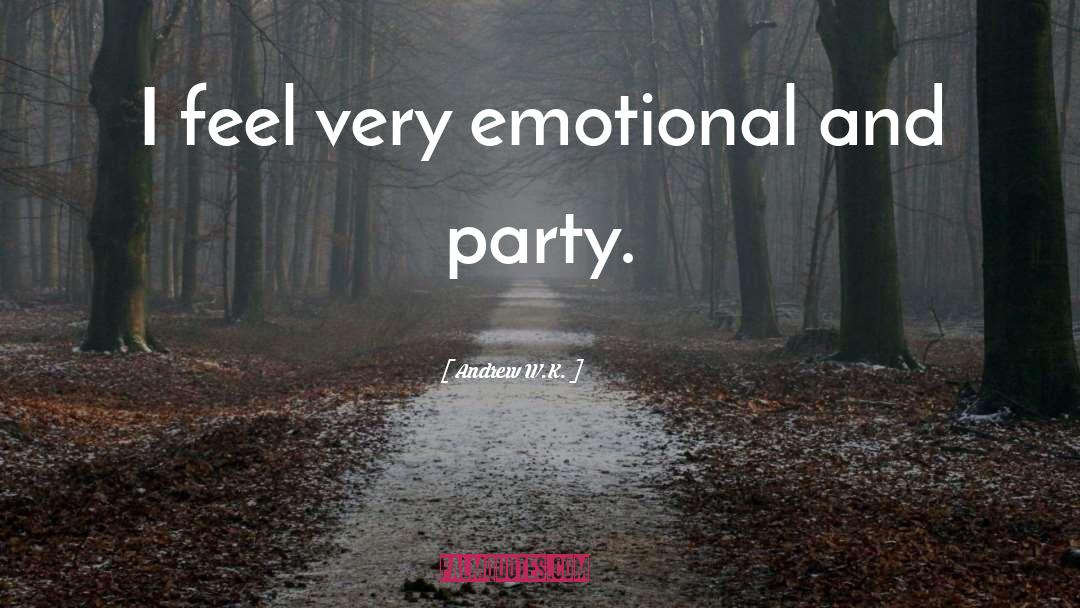 Andrew W.K. Quotes: I feel very emotional and