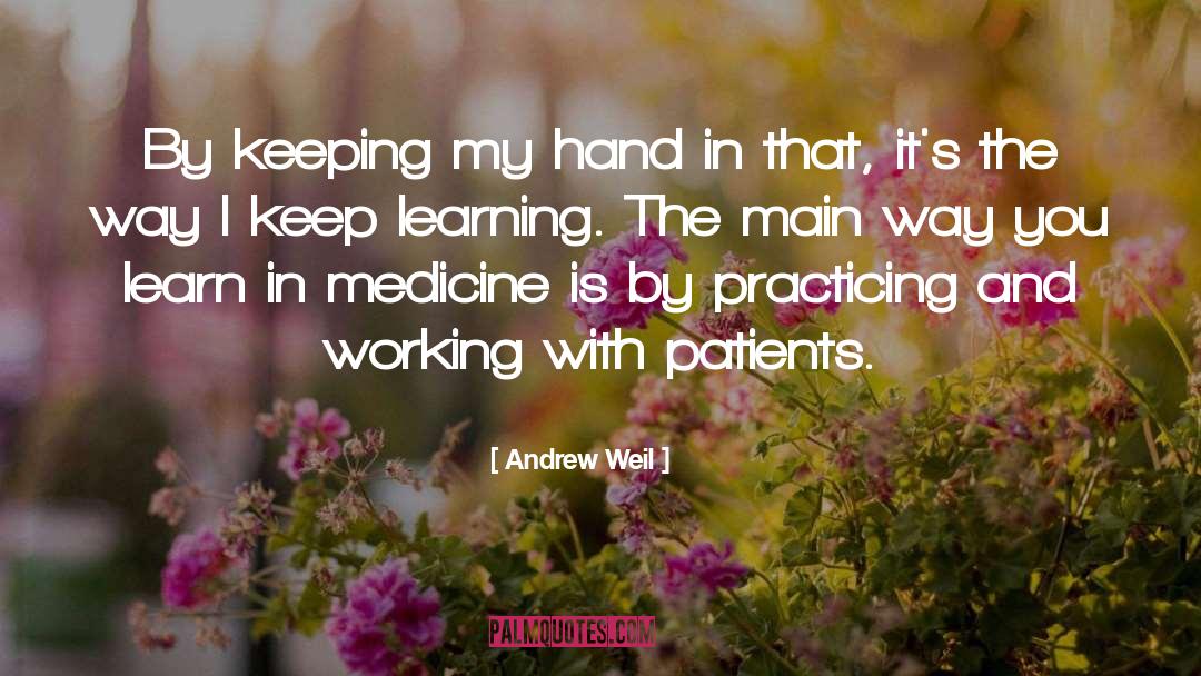 Andrew Weil Quotes: By keeping my hand in