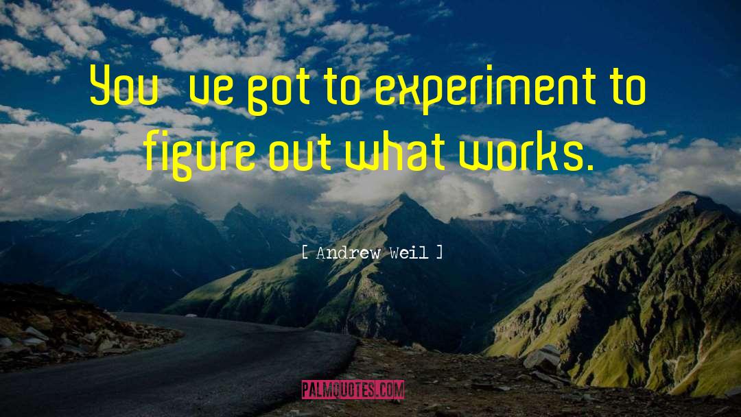 Andrew Weil Quotes: You've got to experiment to