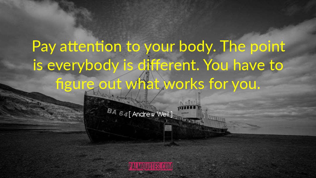 Andrew Weil Quotes: Pay attention to your body.