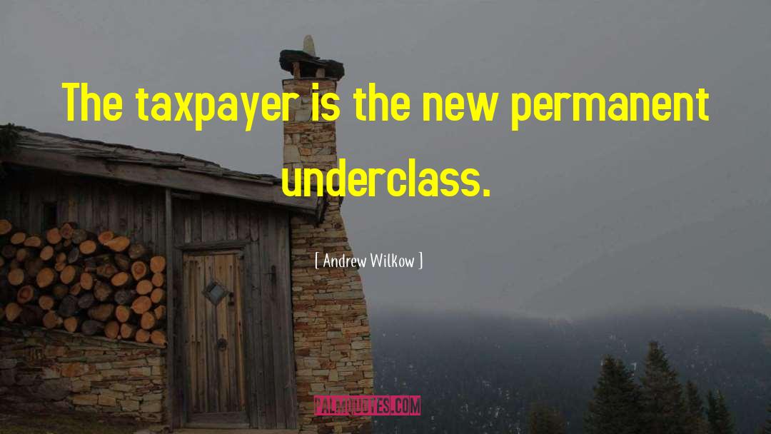 Andrew Wilkow Quotes: The taxpayer is the new
