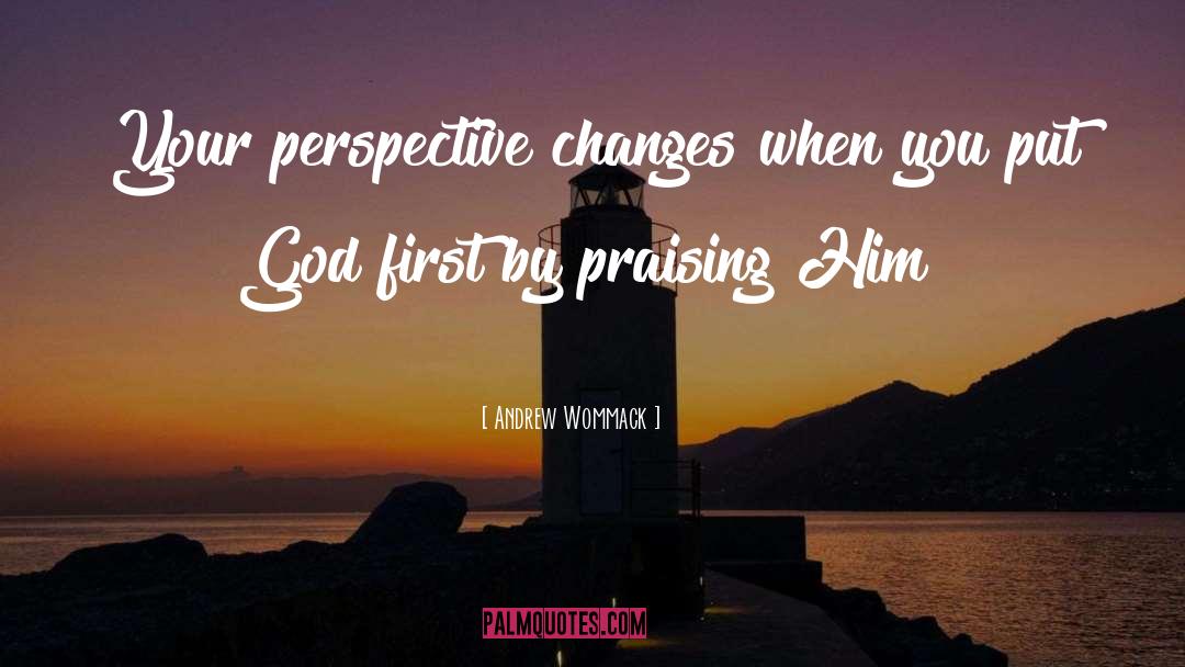 Andrew Wommack Quotes: Your perspective changes when you