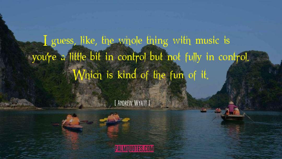 Andrew Wyatt Quotes: I guess, like, the whole