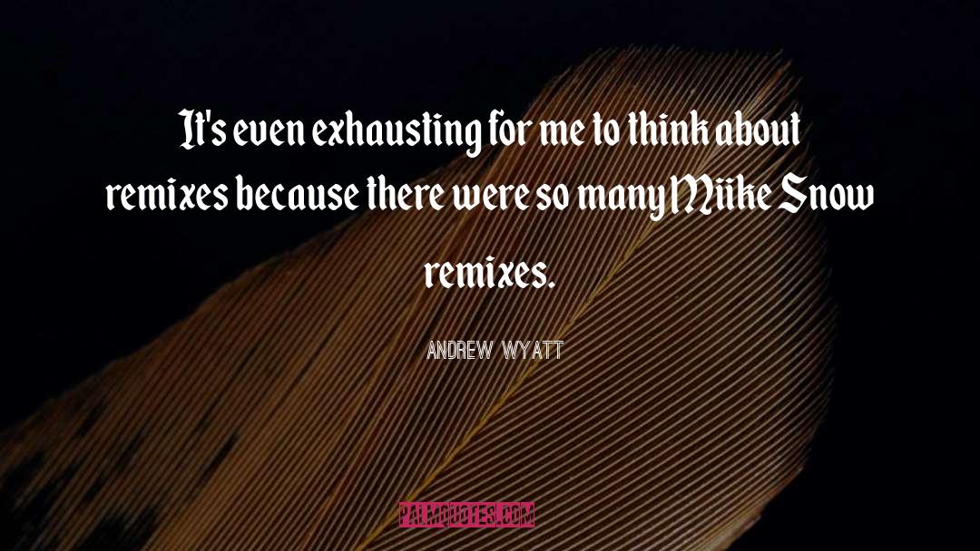 Andrew Wyatt Quotes: It's even exhausting for me