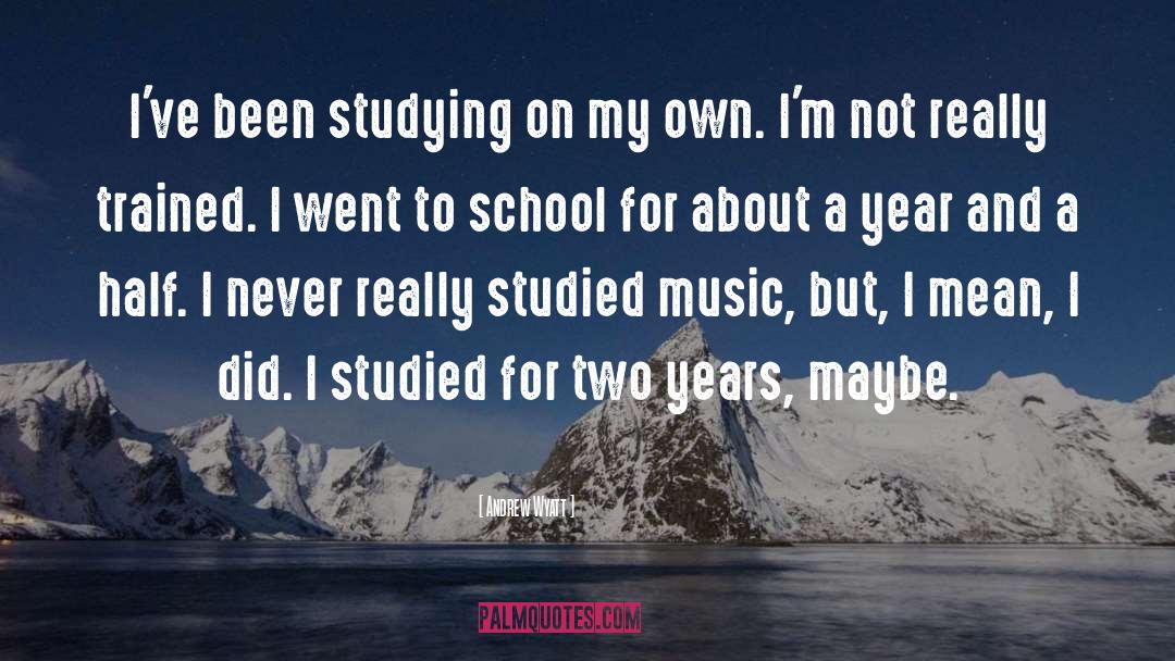 Andrew Wyatt Quotes: I've been studying on my