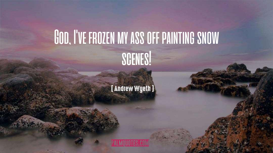 Andrew Wyeth Quotes: God, I've frozen my ass