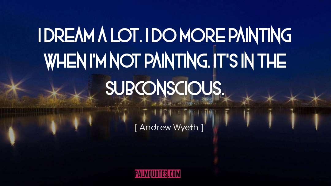 Andrew Wyeth Quotes: I dream a lot. I
