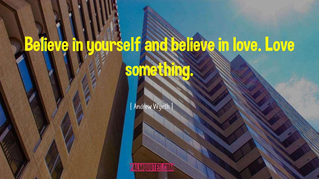 Andrew Wyeth Quotes: Believe in yourself and believe