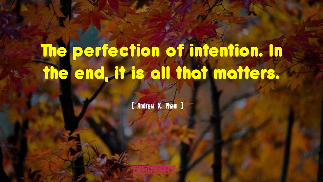 Andrew X. Pham Quotes: The perfection of intention. In