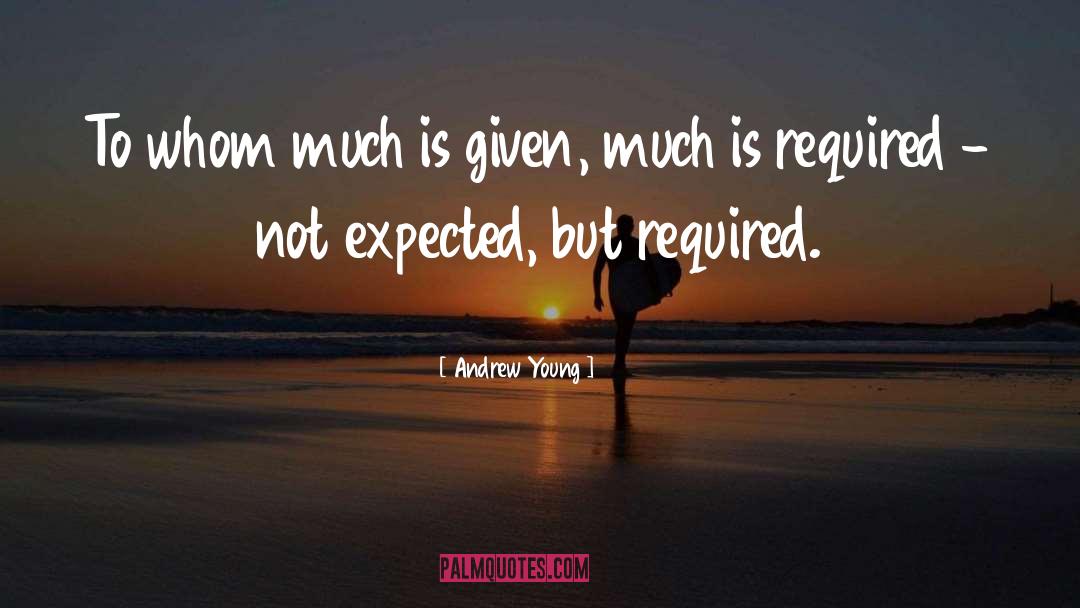 Andrew Young Quotes: To whom much is given,